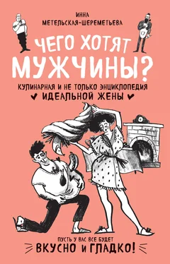 Инна Метельская-Шереметьева Чего хотят мужчины? Кулинарная и не только энциклопедия идеальной жены обложка книги