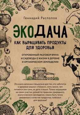 Геннадий Распопов Экодача. Как выращивать продукты для здоровья. Откровенный разговор врача и садовода о жизни в деревне и органическом земледелии