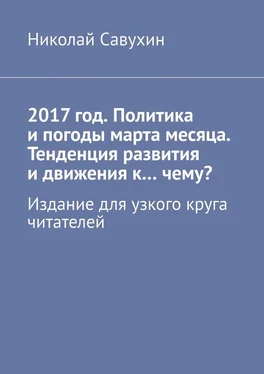 Николай Савухин 2017 год. Политика и погоды марта месяца. Тенденция развития и движения к…чему? Издание для узкого круга читателей обложка книги