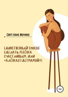 Светлана Мачина Единственный способ сделать ребёнка счастливым, или #алёнкабудетмамой?!) обложка книги