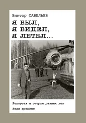 Виктор Савельев - Я был, я видел, я летел… Репортаж и очерки разных лет. Вехи времени