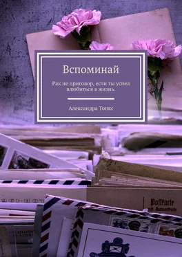 Александра Тонкс Вспоминай. Рак не приговор, если ты успел влюбиться в жизнь. обложка книги