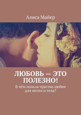 Алиса Майер Любовь – это полезно! В чём польза чувства любви для мозга и тела?