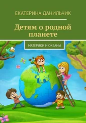 Екатерина Данильчик - Детям о родной планете. Материки и океаны