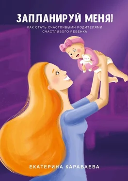 Екатерина Караваева Запланируй меня! Как стать счастливыми родителями счастливого ребенка обложка книги