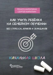 Сергей Кирилин - Как учить ребенка на семейном обучении. Без стресса, криков и скандалов