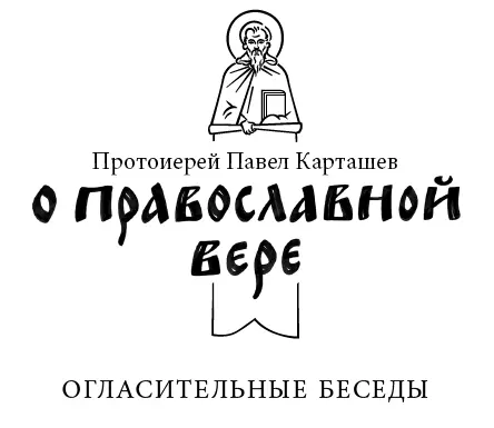 Протоиерей Павел Карташев О православной вере Огласительные беседы - фото 1