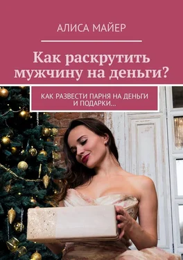 Алиса Майер Как раскрутить мужчину на деньги? Как развести парня на деньги и подарки… обложка книги