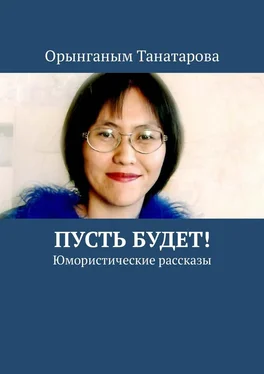 Орынганым Танатарова Пусть будет! Юмористические рассказы обложка книги