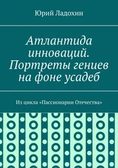 Юрий Ладохин - Атлантида инноваций. Портреты гениев на фоне усадеб. Из цикла «Пассионарии Отечества»