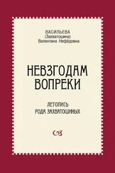 Валентина Васильева - Невзгодам вопреки. Летопись рода Захватошиных