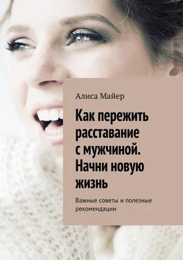 Алиса Майер Как пережить расставание с мужчиной. Начни новую жизнь. Важные советы и полезные рекомендации обложка книги