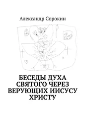 Александр Сорокин - Беседы Духа Святого через верующих Иисусу Христу