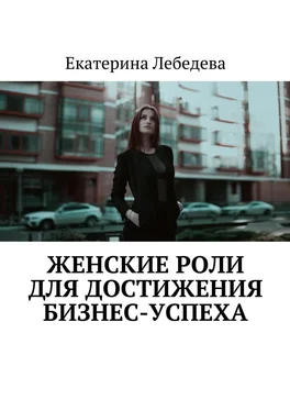 Екатерина Лебедева Женские роли для достижения бизнес-успеха обложка книги