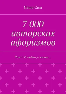 Саша Сим 7 000 авторских афоризмов. Том 1. О любви, о жизни… обложка книги