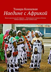 Тамара Концевая - Наедине с Африкой. Книга рассказов об Африке – Коморские острова и Кения. Любая правда лучше любой лжи