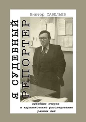 Виктор Савельев - Я судебный репортер. Судебные очерки и журналистские расследования разных лет