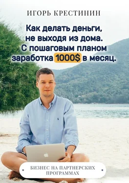 Игорь Крестинин Как делать деньги, не выходя из дома. С пошаговым планом заработка 1000$ в месяц. Бизнес на партнерских программах обложка книги