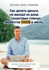 Игорь Крестинин - Как делать деньги, не выходя из дома. С пошаговым планом заработка 1000$ в месяц. Бизнес на партнерских программах