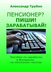 Александр Трубин - Пенсионер? Пиши! Зарабатывай! Пособие по заработку в Интернете на написании текстов