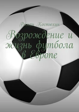 Роман Костюхин Возрождение и жизнь футбола в Европе. Возрождение, организации, награды, великолепные клубы обложка книги