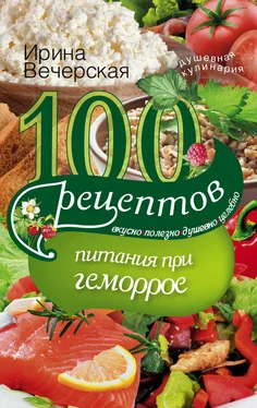 Ирина Вечерская 100 рецептов при геморрое. Вкусно, полезно, душевно, целебно обложка книги