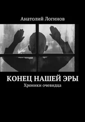 Анатолий Логинов - Конец нашей эры. Хроники очевидца