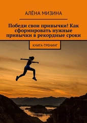 Алёна Мизина - Победи свои привычки! Как сформировать нужные привычки в рекордные сроки. Книга-тренинг