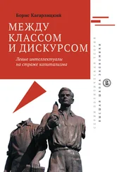Борис Кагарлицкий - Между классом и дискурсом. Левые интеллектуалы на страже капитализма
