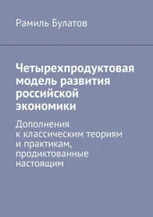 Рамиль Булатов - Четырехпродуктовая модель развития российской экономики. Дополнения к классическим теориям и практикам, продиктованные настоящим