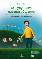 Патрик Кинг - Как улучшить навыки общения. Строить отношения и управлять ими, эффективно общаться, понимать других и стать душой компании