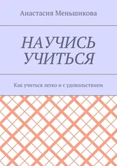 Анастасия Меньшикова - Научись учиться. Как учиться легко и с удовольствием