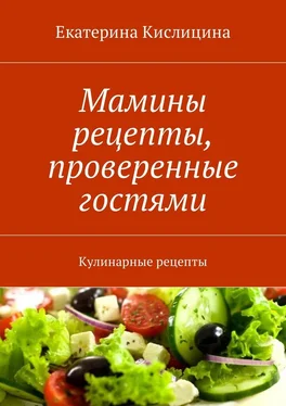 Екатерина Кислицина Мамины рецепты, проверенные гостями. Кулинарные рецепты обложка книги