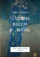 Ирина Пронина - Десять писем о любви. Как начать жить в плюсе