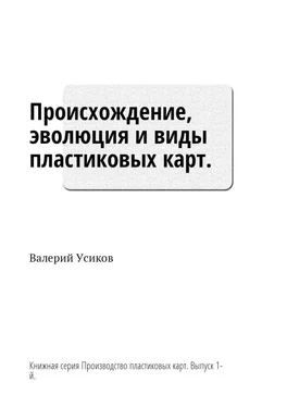 Валерий Усиков Происхождение, эволюция и виды пластиковых карт. Книжная серия «Производство пластиковых карт». Выпуск 1-й обложка книги