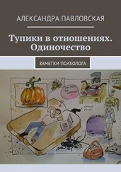 Александра Павловская - Тупики в отношениях. Одиночество. Заметки психолога