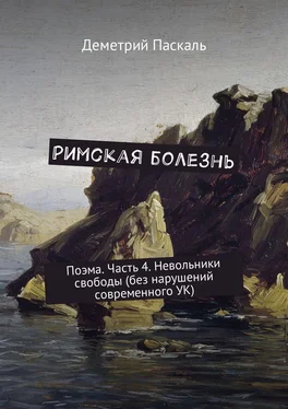 Деметрий Паскаль Римская болезнь. Поэма. Часть 4. Невольники свободы (без нарушений современного УК)