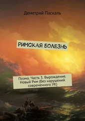 Деметрий Паскаль - Римская болезнь. Поэма. Часть 3. Вырождение. Новый Рим (без нарушений современного УК)