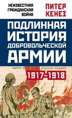 Питер Кенез - Подлинная история Добровольческой армии. 1917–1918