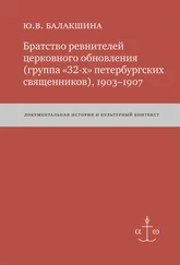 Юлия Балакшина - Братство ревнителей церковного обновления (группа «32-х» петербургских священников), 1903–1907. Документальная история и культурный контекст