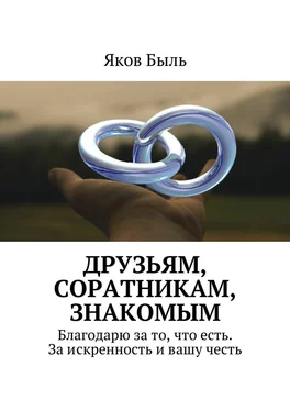 Яков Быль Друзьям, соратникам, знакомым. Благодарю за то, что есть. За искренность и вашу честь