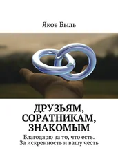 Яков Быль - Друзьям, соратникам, знакомым. Благодарю за то, что есть. За искренность и вашу честь