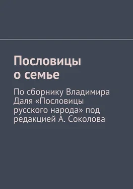 Андрей Соколов Пословицы о семье. По сборнику Владимира Даля «Пословицы русского народа» под редакцией А. Соколова