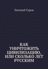Евгений Гуров - Как уничтожить цивилизацию, или Сколько лет русским