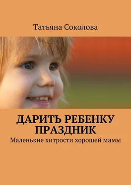 Татьяна Соколова Дарить ребенку праздник. Маленькие хитрости хорошей мамы обложка книги