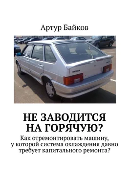 Артур Байков Не заводится на горячую? Как отремонтировать машину, у которой система охлаждения давно требует капитального ремонта? обложка книги