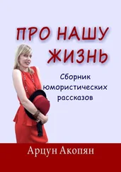 Арцун Акопян - Про нашу жизнь. Сборник юмористических рассказов