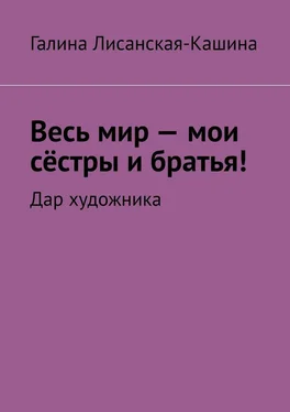 Галина Лисанская-Кашина Весь мир – мои сёстры и братья! Дар художника обложка книги