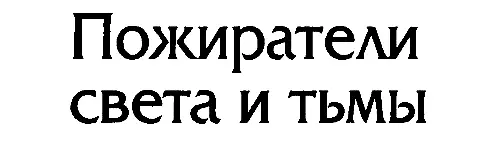 ПОЖИРАТЕЛИ СВЕТА И ТЬМЫ Посвящается Авессалому страстно мечтавшему узнать - фото 2