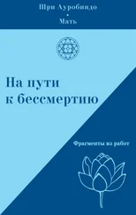 Шри Ауробиндо - На пути к бессмертию. Фрагменты из работ